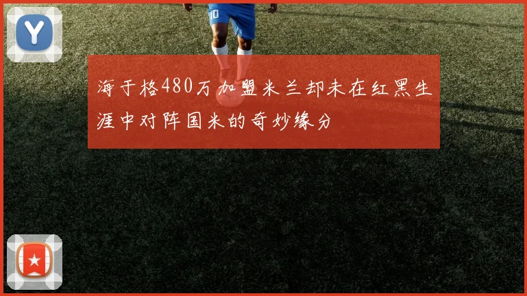 海于格480万加盟米兰却未在红黑生涯中对阵国米的奇妙缘分