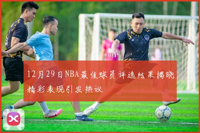 12月29日NBA最佳球员评选结果揭晓精彩表现引发热议