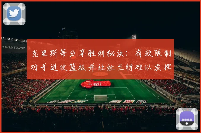 克里斯蒂分享胜利秘诀：有效限制对手进攻篮板并让杜兰特难以发挥