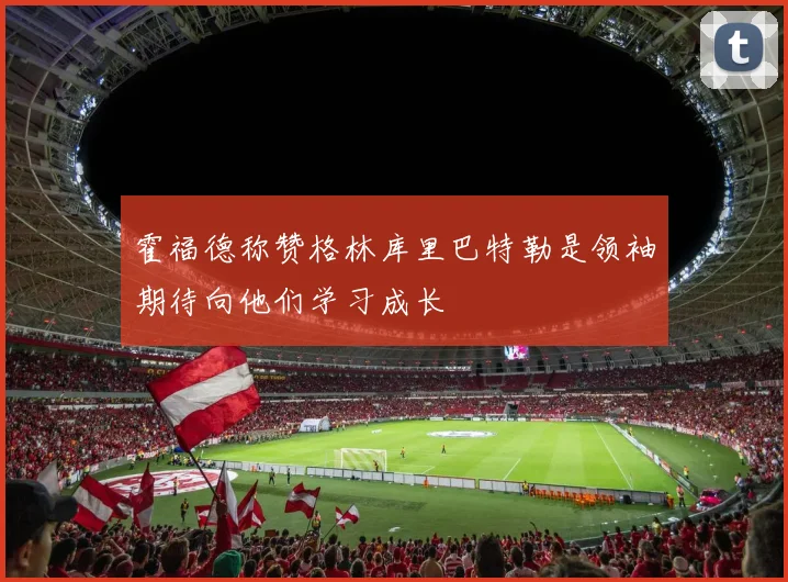 霍福德称赞格林库里巴特勒是领袖期待向他们学习成长