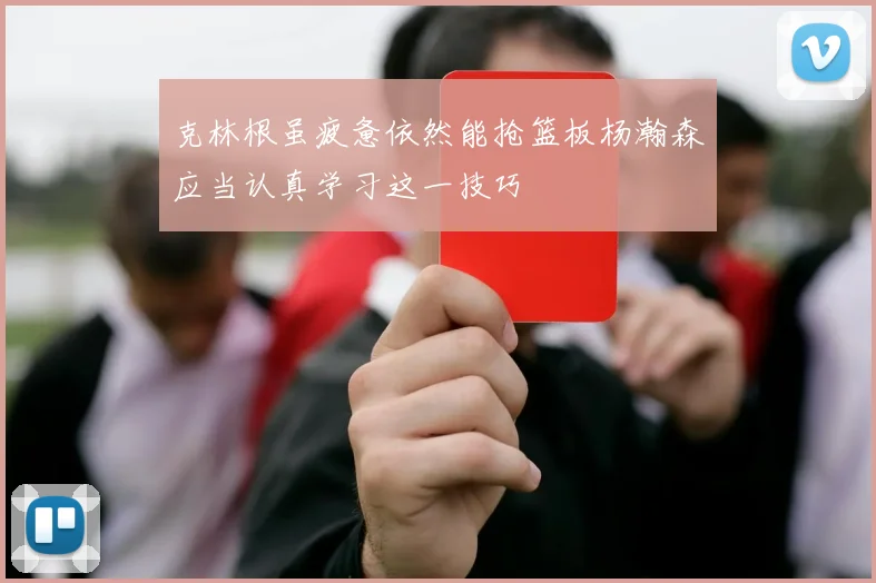 克林根虽疲惫依然能抢篮板杨瀚森应当认真学习这一技巧