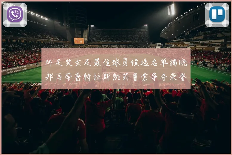 环足奖女足最佳球员候选名单揭晓邦马蒂普特拉斯凯莉鲁索争夺荣誉