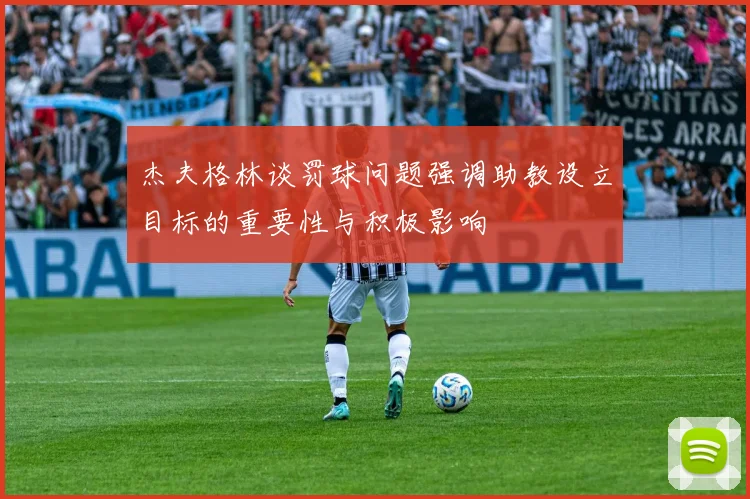 杰夫格林谈罚球问题强调助教设立目标的重要性与积极影响