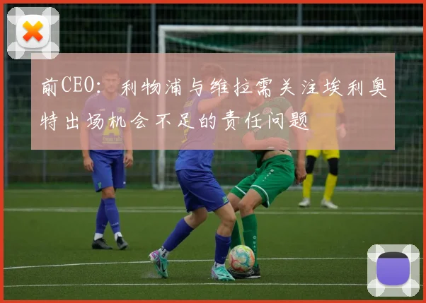 前CEO：利物浦与维拉需关注埃利奥特出场机会不足的责任问题
