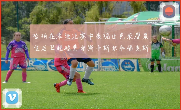 哈珀在本场比赛中表现出色荣膺最佳后卫超越费尔斯卡斯尔和福克斯