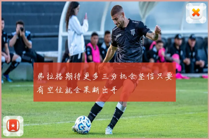 弗拉格期待更多三分机会坚信只要有空位就会果断出手