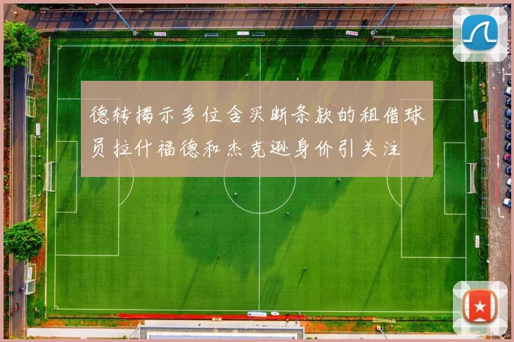 德转揭示多位含买断条款的租借球员拉什福德和杰克逊身价引关注