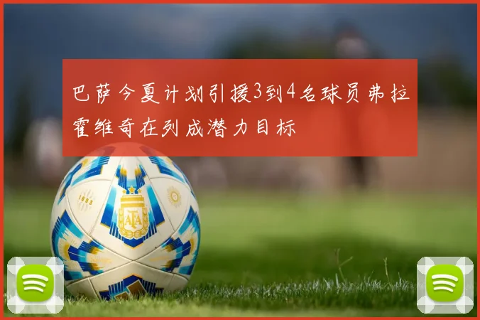 巴萨今夏计划引援3到4名球员弗拉霍维奇在列成潜力目标