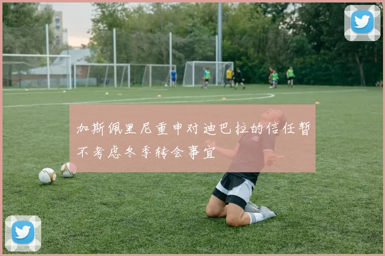 加斯佩里尼重申对迪巴拉的信任暂不考虑冬季转会事宜