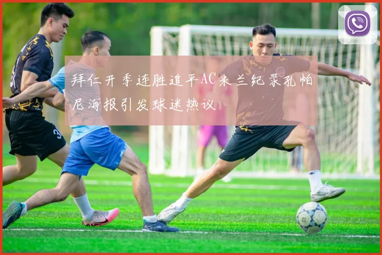 拜仁开季连胜追平AC米兰纪录孔帕尼海报引发球迷热议
