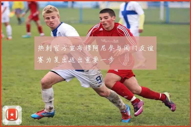 热刺官方宣布穆阿尼参与闭门友谊赛为复出迈出重要一步