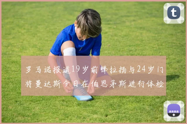 罗马诺报道19岁前锋拉扬与24岁门将曼达斯今日在伯恩茅斯进行体检