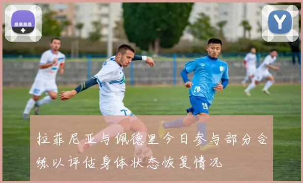 拉菲尼亚与佩德里今日参与部分合练以评估身体状态恢复情况